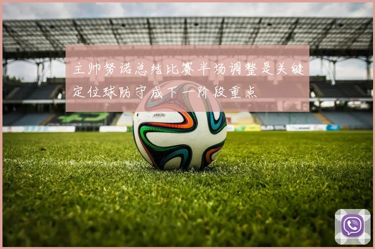主帅努诺总结比赛半场调整是关键定位球防守成下一阶段重点