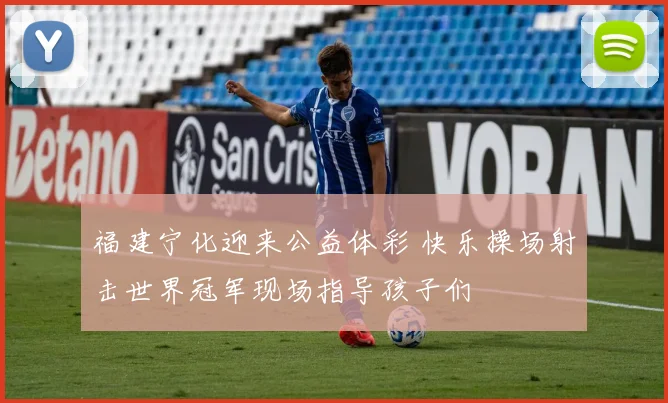 福建宁化迎来公益体彩 快乐操场射击世界冠军现场指导孩子们