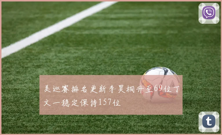 美巡赛排名更新李昊桐升至69位丁文一稳定保持157位