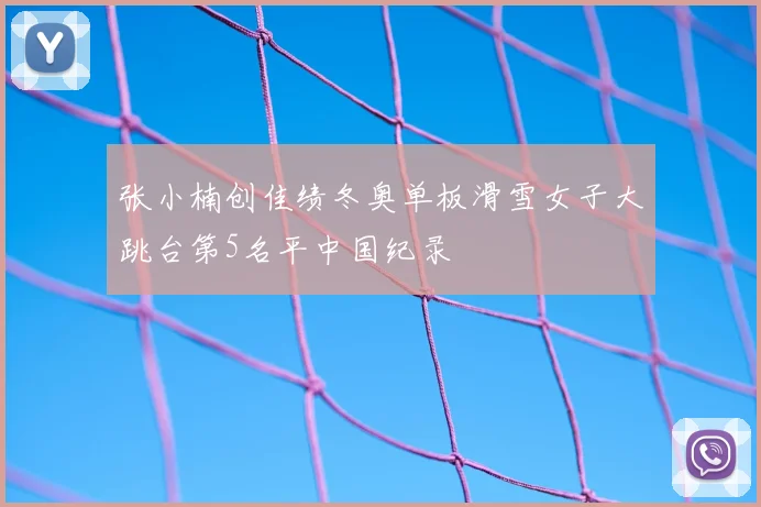 张小楠创佳绩冬奥单板滑雪女子大跳台第5名平中国纪录