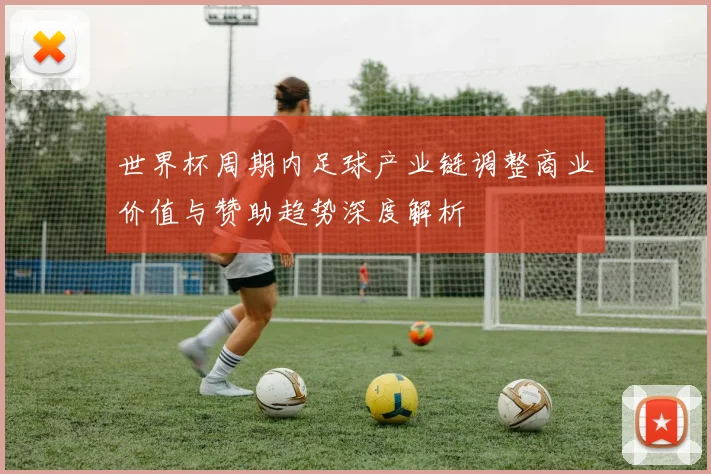 世界杯周期内足球产业链调整商业价值与赞助趋势深度解析